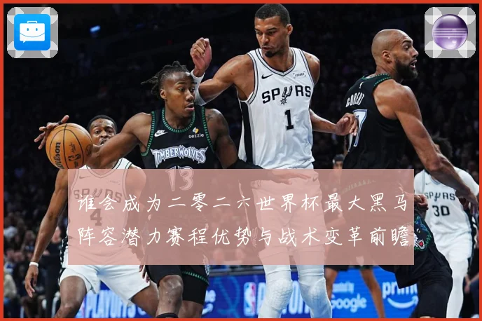 谁会成为二零二六世界杯最大黑马阵容潜力赛程优势与战术变革前瞻数据研判：最新赛事动态与深度分析