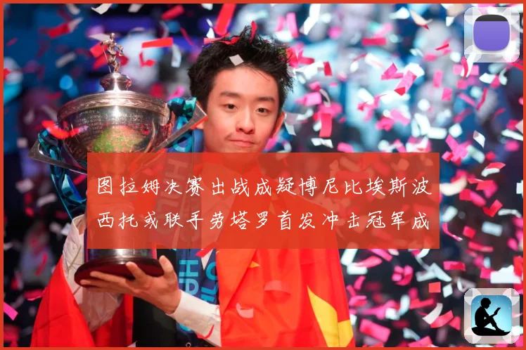 图拉姆决赛出战成疑博尼比埃斯波西托或联手劳塔罗首发冲击冠军成长观察：最新赛事动态与深度分析