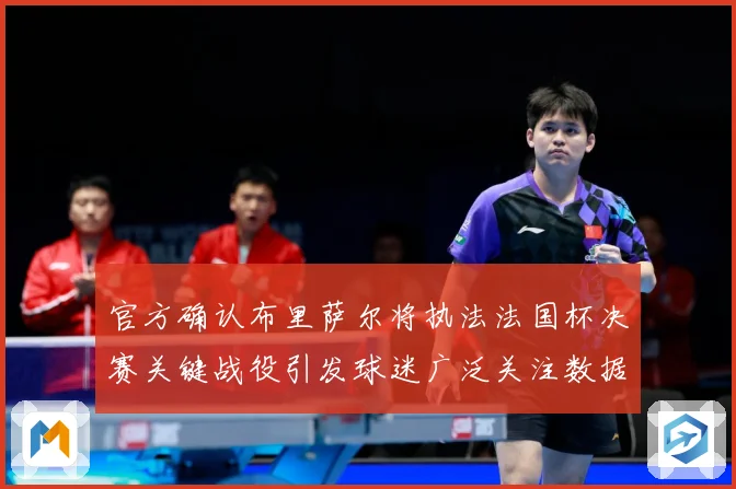 官方确认布里萨尔将执法法国杯决赛关键战役引发球迷广泛关注数据研判：最新赛事动态与深度分析