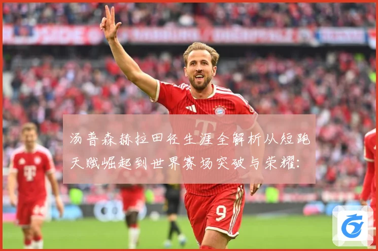 汤普森赫拉田径生涯全解析从短跑天赋崛起到世界赛场突破与荣耀：最新赛事动态与深度分析