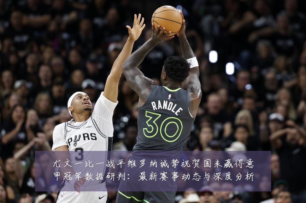 尤文一比一战平维罗纳诚挚祝贺国米赢得意甲冠军数据研判：最新赛事动态与深度分析