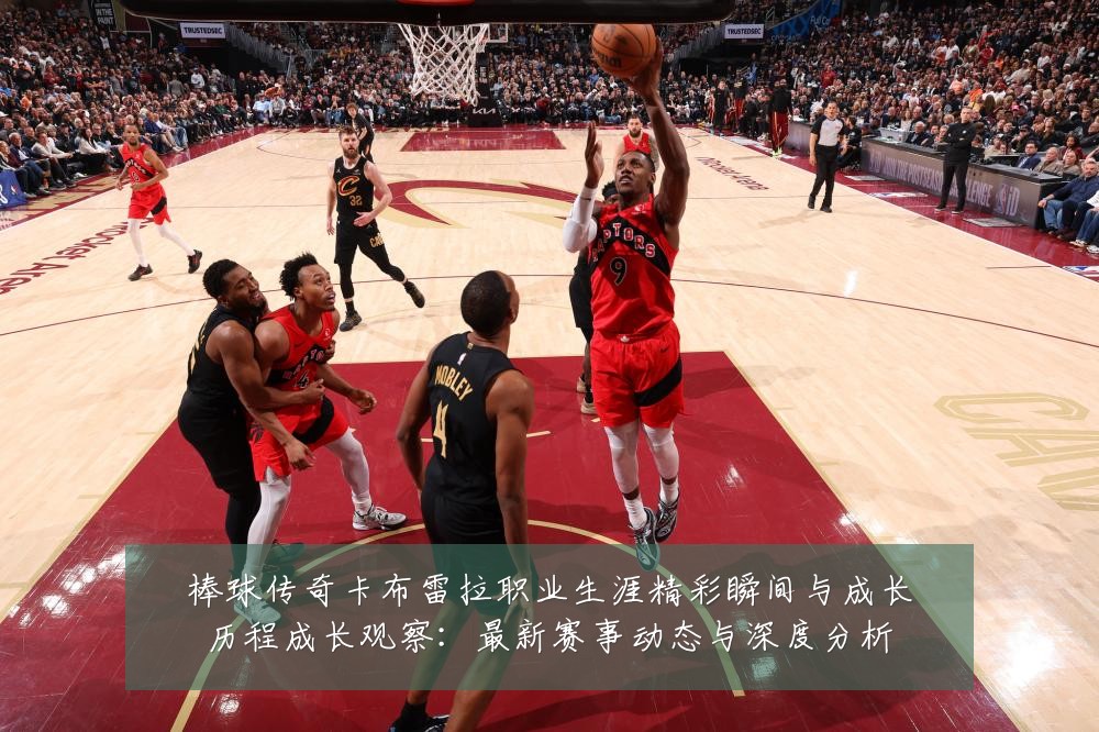 棒球传奇卡布雷拉职业生涯精彩瞬间与成长历程成长观察:最新赛事动态与深度分析