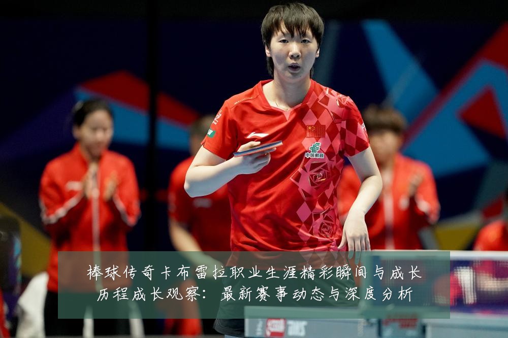 棒球传奇卡布雷拉职业生涯精彩瞬间与成长历程成长观察:最新赛事动态与深度分析