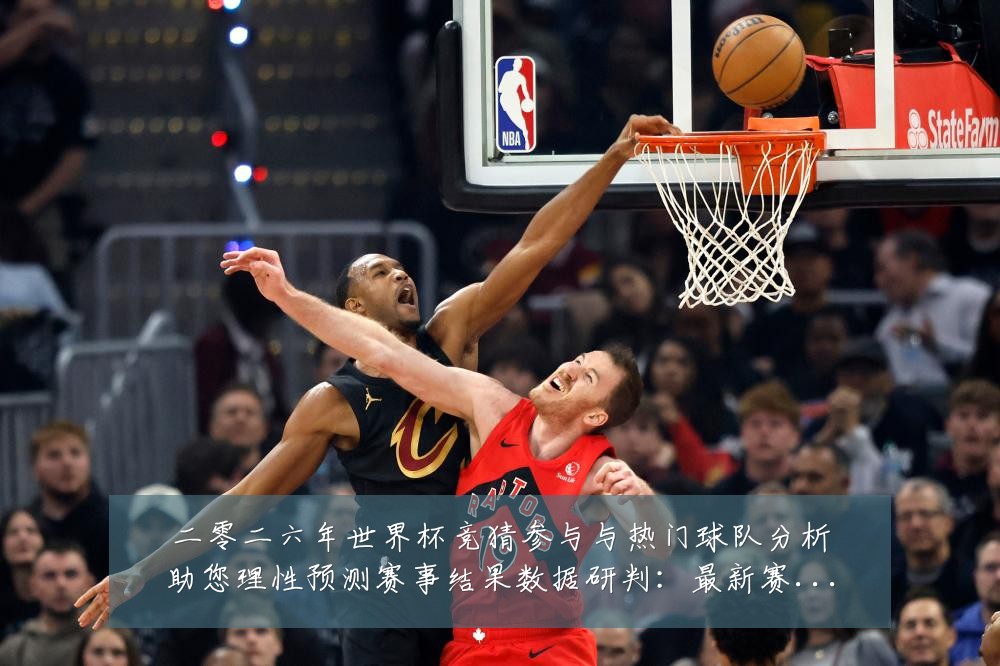 二零二六年世界杯竞猜参与与热门球队分析助您理性预测赛事结果数据研判:最新赛事动态与深度分析