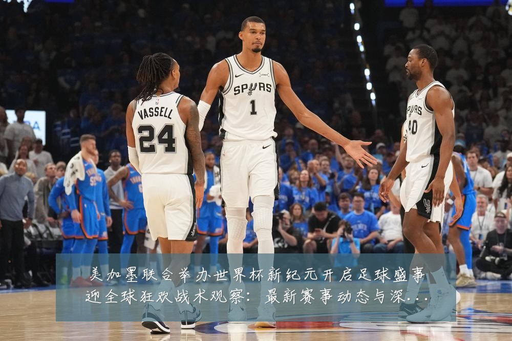 美加墨联合举办世界杯新纪元开启足球盛事迎全球狂欢战术观察：最新赛事动态与深度分析
